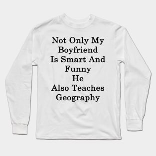 Not Only My Boyfriend Is Smart And Funny He Also Teaches Geography Long Sleeve T-Shirt